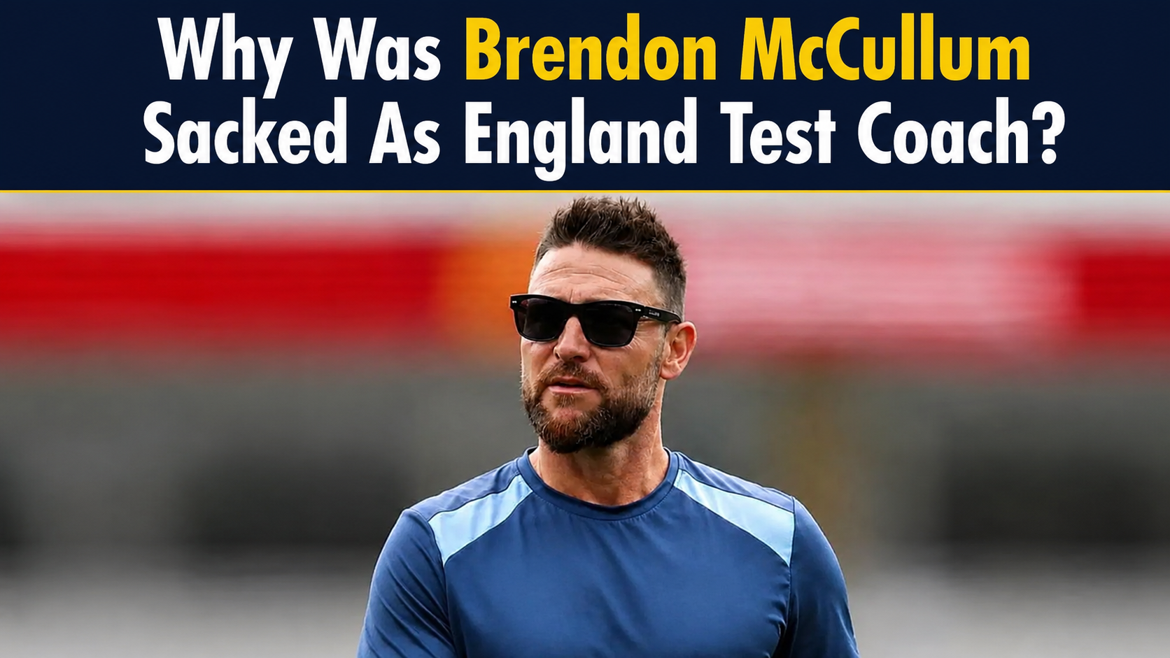 Why Was Brendon McCullum Sacked As England Test Coach?